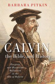 Title: Calvin, the Bible, and History, Author: Barbara Pitkin