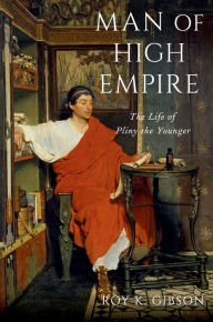 Title: Man of High Empire: The Life of Pliny the Younger, Author: Roy K. Gibson