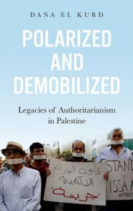 Title: Polarized and Demobilized: Legacies of Authoritarianism in Palestine, Author: Dana El Kurd