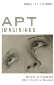 Title: Apt Imaginings: Feelings for Fictions and Other Creatures of the Mind, Author: Jonathan Gilmore