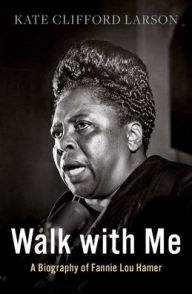 Title: Walk with Me: A Biography of Fannie Lou Hamer, Author: Kate Clifford Larson