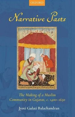 Narrative Pasts: The Making of a Muslim Community Gujarat, c. 1400-1650