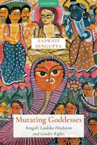 Title: Mutating Goddesses: Bengal's Laukika Hinduism and Gender Rights, Author: Saswati SenGupta