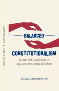 Title: Balanced Constitutionalism: Courts and Legislatures in India and the United Kingdom (OIP), Author: Chintan Chandrachud