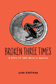Title: Broken Three Times: A Story of Child Abuse in America, Author: Joan Kaufman
