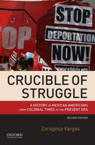 Title: Crucible of Struggle: A History of Mexican Americans from Colonial Times to the Present Era / Edition 2, Author: Zaragosa Vargas
