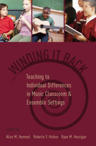 Title: Winding It Back: Teaching to Individual Differences in Music Classroom and Ensemble Settings, Author: Alice M. Hammel