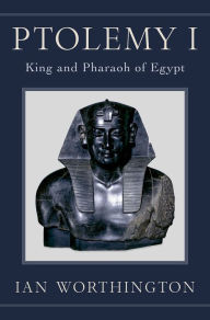 Title: Ptolemy I: King and Pharaoh of Egypt, Author: Ian Worthington