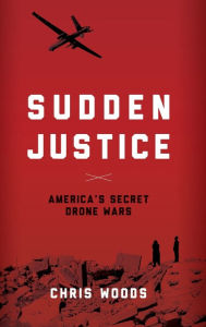 Title: Sudden Justice: America's Secret Drone Wars, Author: Chris Woods