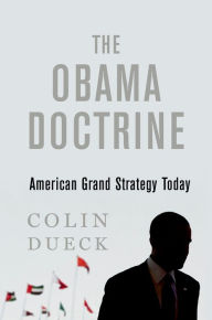 Title: The Obama Doctrine: American Grand Strategy Today, Author: Colin Dueck