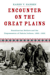 Title: Encounter on the Great Plains: Scandinavian Settlers and the Dispossession of Dakota Indians, 1890-1930, Author: Karen V. Hansen