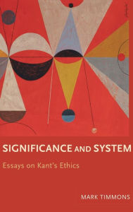 Title: Significance and System: Essays on Kant's Ethics, Author: Mark Timmons