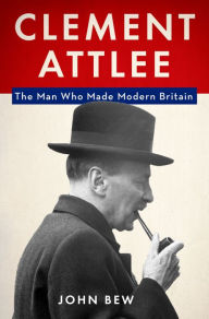 Title: Clement Attlee: The Man Who Made Modern Britain, Author: John Bew