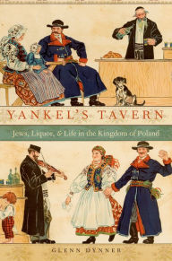 Title: Yankel's Tavern: Jews, Liquor, and Life in the Kingdom of Poland, Author: Glenn Dynner