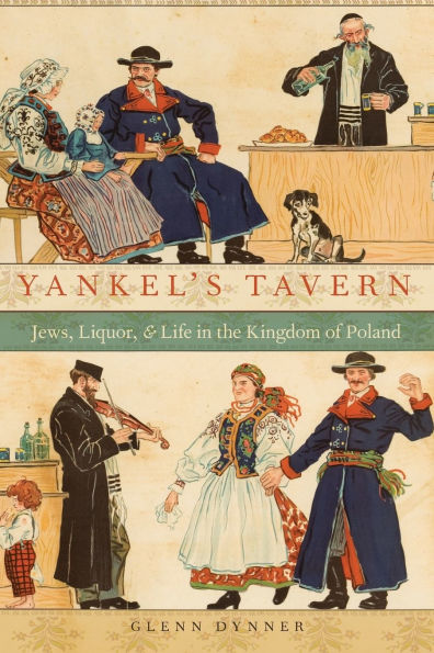 Yankel's Tavern: Jews, Liquor, and Life the Kingdom of Poland