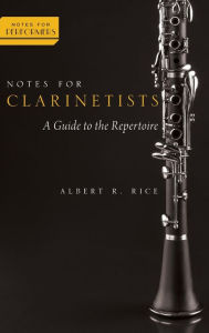 Title: Notes for Clarinetists: A Guide to the Repertoire, Author: Albert R. Rice