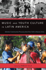 Title: Music and Youth Culture in Latin America: Identity Construction Processes from New York to Buenos Aires, Author: Pablo Vila