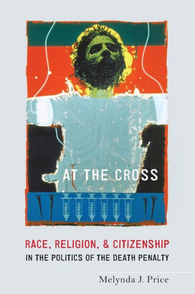 At the Cross: Race, Religion, and Citizenship in the Politics of the Death Penalty