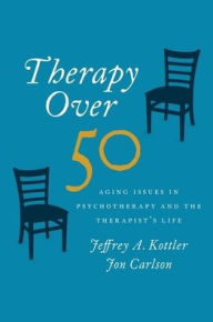 Title: Therapy Over 50: Aging Issues in Psychotherapy and the Therapist's Life, Author: Jeffrey Kottler