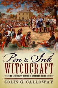 Title: Pen and Ink Witchcraft: Treaties and Treaty Making in American Indian History, Author: Colin G. Calloway