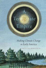 Title: A Temperate Empire: Making Climate Change in Early America, Author: Anya Zilberstein