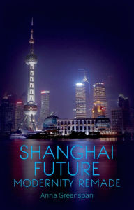 Title: Shanghai Future: Modernity Remade, Author: Anna Greesnpan