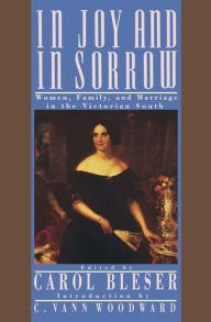 Title: In Joy and in Sorrow: Women, Family, and Marriage in the Victorian South, 1830-1900, Author: Carol Bleser