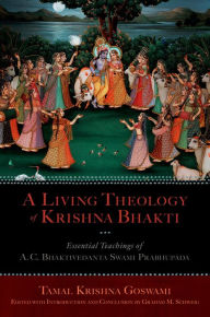 Title: A Living Theology of Krishna Bhakti: Essential Teachings of A. C. Bhaktivedanta Swami Prabhupada, Author: Tamal Krishna Goswami