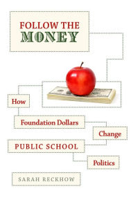 Title: Follow the Money: How Foundation Dollars Change Public School Politics, Author: Sarah Reckhow