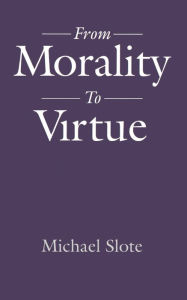 Title: From Morality to Virtue, Author: Michael Slote