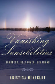 Title: Vanishing Sensibilities: Schubert, Beethoven, Schumann, Author: Kristina Muxfeldt