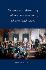 Title: Democratic Authority and the Separation of Church and State, Author: Robert Audi