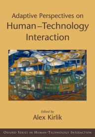 Title: Adaptive Perspectives on Human-Technology Interaction: Methods and Models for Cognitive Engineering and Human-Computer Interaction, Author: Alex Kirlik