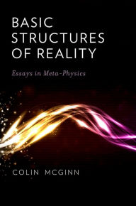 Title: Basic Structures of Reality: Essays in Meta-Physics, Author: Colin McGinn