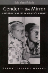 Title: Gender in the Mirror: Cultural Imagery & Women's Agency, Author: Diana Tietjens Meyers