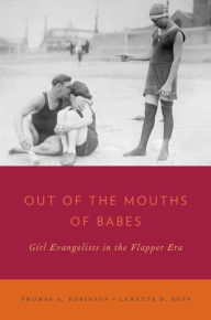 Title: Out of the Mouths of Babes: Girl Evangelists in the Flapper Era, Author: Thomas A. Robinson