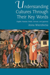 Title: Understanding Cultures through Their Key Words: English, Russian, Polish, German, and Japanese, Author: Anna Wierzbicka