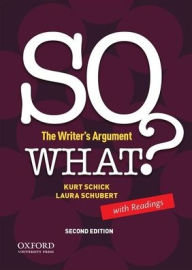 Title: SO WHAT? The Writer's Argument, with Readings / Edition 2, Author: Kurt Schick