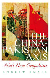 Title: The China-Pakistan Axis: Asia's New Geopolitics, Author: Andrew Small
