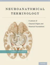 Title: Neuroanatomical Terminology: A Lexicon of Classical Origins and Historical Foundations, Author: Larry Swanson