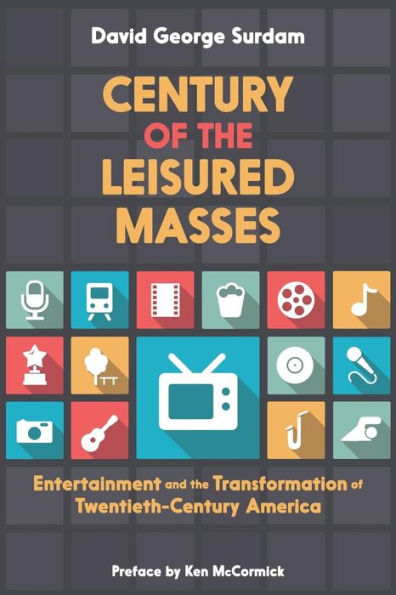 Century of the Leisured Masses: Entertainment and the Transformation of Twentieth-Century America