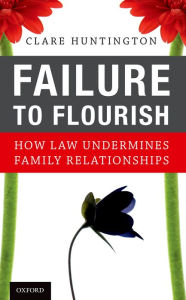 Title: Failure to Flourish: How Law Undermines Family Relationships, Author: Clare Huntington