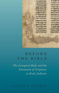 Title: Before the Bible: The Liturgical Body and the Formation of Scriptures in early Judaism, Author: Judith H. Newman