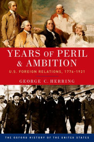 Title: Years of Peril and Ambition: U.S. Foreign Relations, 1776-1921, Author: George C. Herring