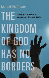 Title: The Kingdom of God Has No Borders: A Global History of American Evangelicals, Author: Melani McAlister