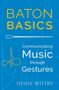 Title: Baton Basics: Communicating Music through Gestures, Author: Diane Wittry