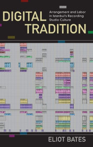 Title: Digital Tradition: Arrangement and Labor in Istanbul's Recording Studio Culture, Author: Eliot Bates