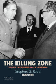 Title: The Killing Zone: The United States Wages Cold War in Latin America, Author: Stephen G. Rabe