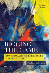 Title: Rigging the Game: How Inequality is Reproduced in Everyday Life / Edition 2, Author: Michael Schwalbe