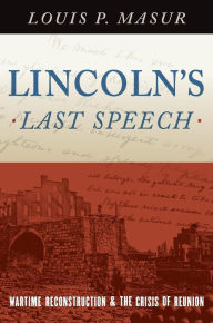 Title: Lincoln's Last Speech: Wartime Reconstruction and the Crisis of Reunion, Author: Louis P. Masur